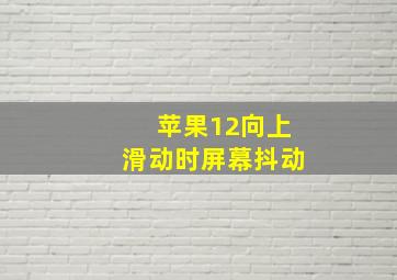 苹果12向上滑动时屏幕抖动