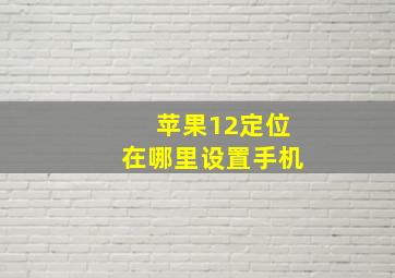 苹果12定位在哪里设置手机