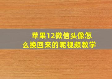 苹果12微信头像怎么换回来的呢视频教学