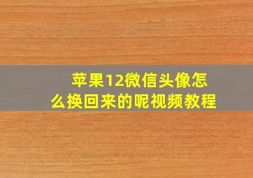 苹果12微信头像怎么换回来的呢视频教程