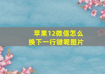 苹果12微信怎么换下一行键呢图片