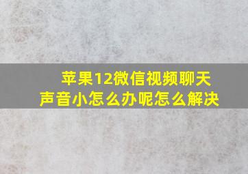 苹果12微信视频聊天声音小怎么办呢怎么解决