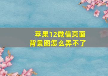 苹果12微信页面背景图怎么弄不了