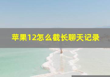 苹果12怎么截长聊天记录