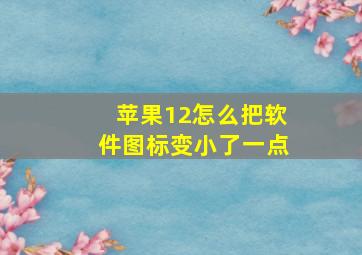 苹果12怎么把软件图标变小了一点