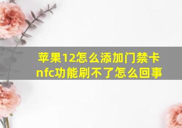 苹果12怎么添加门禁卡nfc功能刷不了怎么回事