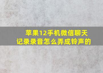 苹果12手机微信聊天记录录音怎么弄成铃声的