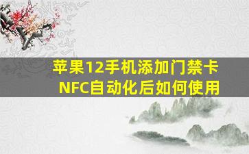 苹果12手机添加门禁卡NFC自动化后如何使用