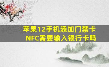 苹果12手机添加门禁卡NFC需要输入银行卡吗