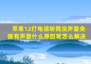 苹果12打电话听筒没声音免提有声音什么原因呢怎么解决