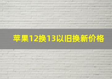 苹果12换13以旧换新价格