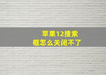 苹果12搜索框怎么关闭不了