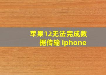 苹果12无法完成数据传输 iphone