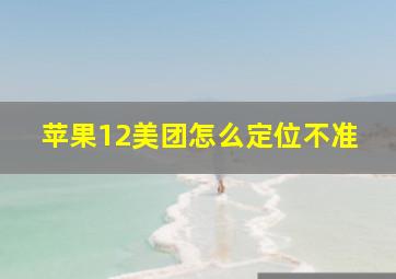 苹果12美团怎么定位不准