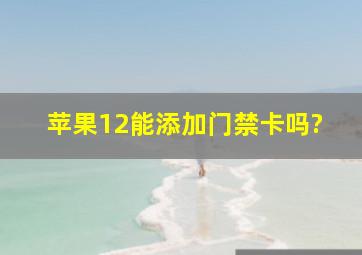 苹果12能添加门禁卡吗?