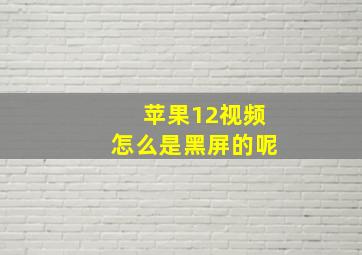 苹果12视频怎么是黑屏的呢