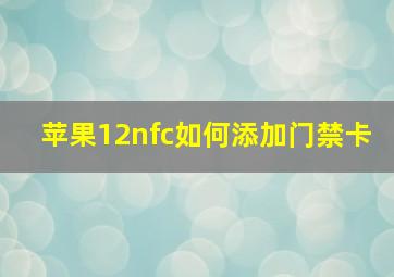 苹果12nfc如何添加门禁卡