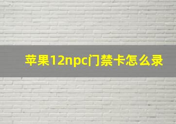 苹果12npc门禁卡怎么录