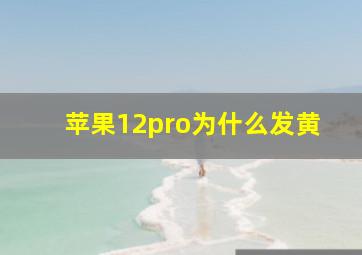 苹果12pro为什么发黄