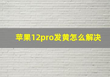 苹果12pro发黄怎么解决