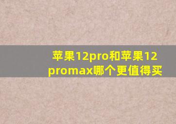 苹果12pro和苹果12promax哪个更值得买