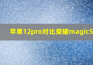 苹果12pro对比荣耀magic5pro