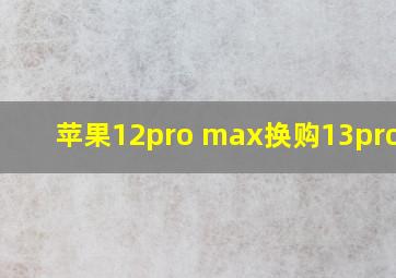 苹果12pro max换购13promax