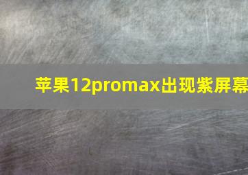 苹果12promax出现紫屏幕