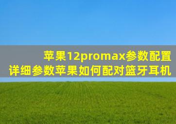 苹果12promax参数配置详细参数苹果如何配对篮牙耳机