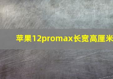 苹果12promax长宽高厘米