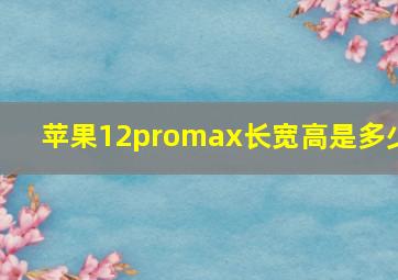 苹果12promax长宽高是多少