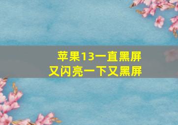 苹果13一直黑屏又闪亮一下又黑屏