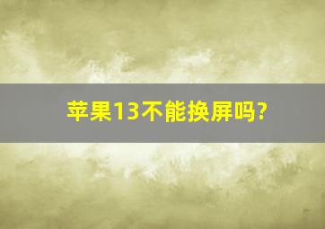 苹果13不能换屏吗?