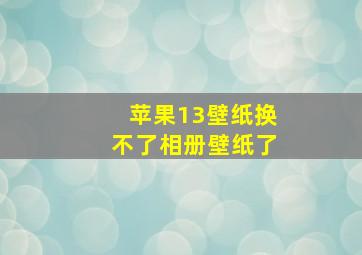 苹果13壁纸换不了相册壁纸了