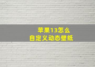 苹果13怎么自定义动态壁纸