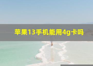 苹果13手机能用4g卡吗