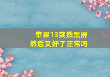 苹果13突然黑屏然后又好了正常吗