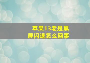 苹果13老是黑屏闪退怎么回事