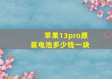 苹果13pro原装电池多少钱一块