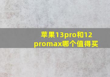 苹果13pro和12promax哪个值得买