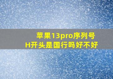 苹果13pro序列号H开头是国行吗好不好