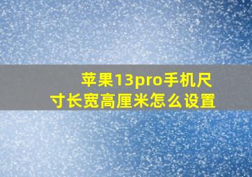 苹果13pro手机尺寸长宽高厘米怎么设置