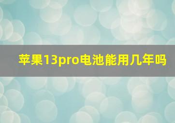 苹果13pro电池能用几年吗