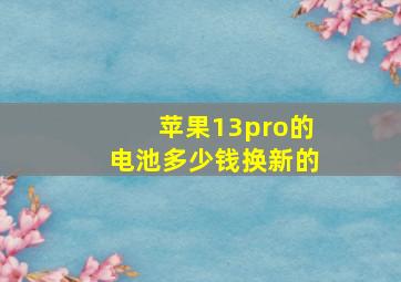 苹果13pro的电池多少钱换新的