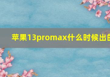 苹果13promax什么时候出的