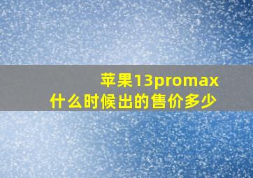 苹果13promax什么时候出的售价多少