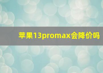 苹果13promax会降价吗