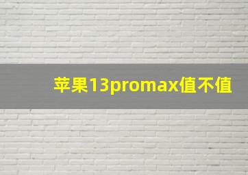 苹果13promax值不值