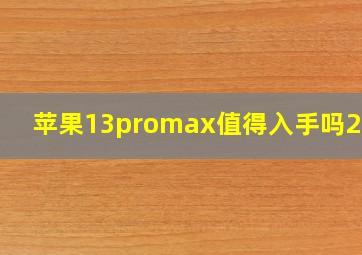 苹果13promax值得入手吗2023