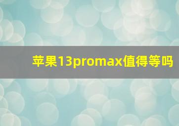 苹果13promax值得等吗